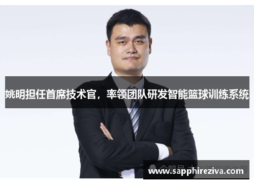 姚明担任首席技术官，率领团队研发智能篮球训练系统